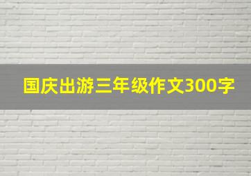 国庆出游三年级作文300字