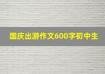 国庆出游作文600字初中生