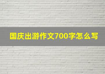 国庆出游作文700字怎么写