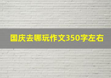 国庆去哪玩作文350字左右