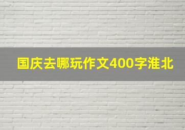 国庆去哪玩作文400字淮北