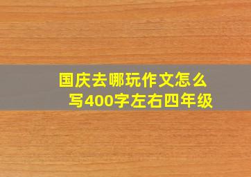 国庆去哪玩作文怎么写400字左右四年级