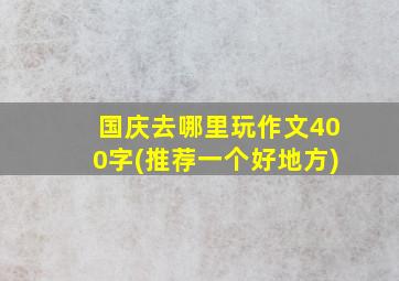 国庆去哪里玩作文400字(推荐一个好地方)