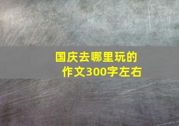 国庆去哪里玩的作文300字左右