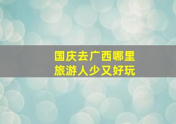 国庆去广西哪里旅游人少又好玩