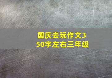 国庆去玩作文350字左右三年级