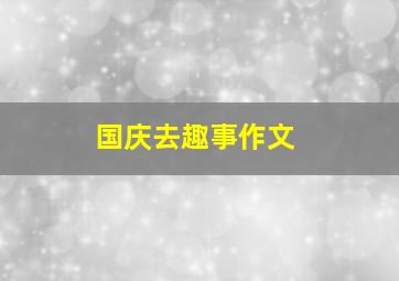 国庆去趣事作文