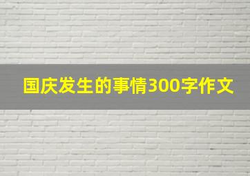 国庆发生的事情300字作文