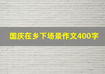 国庆在乡下场景作文400字