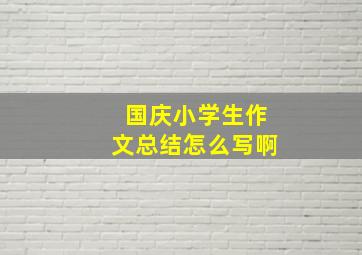 国庆小学生作文总结怎么写啊