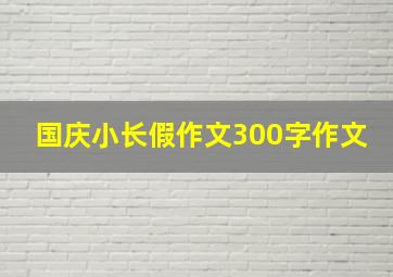 国庆小长假作文300字作文