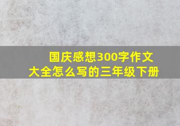 国庆感想300字作文大全怎么写的三年级下册