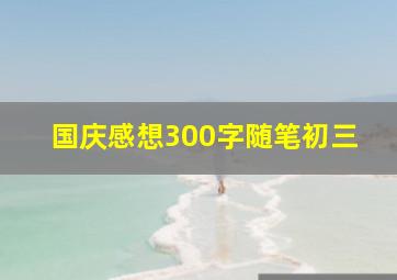 国庆感想300字随笔初三