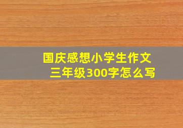 国庆感想小学生作文三年级300字怎么写