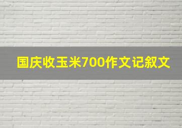 国庆收玉米700作文记叙文