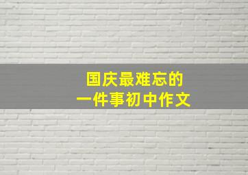 国庆最难忘的一件事初中作文