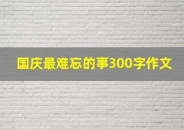 国庆最难忘的事300字作文