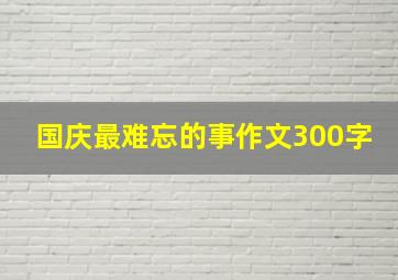 国庆最难忘的事作文300字