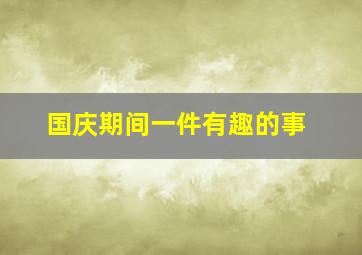 国庆期间一件有趣的事