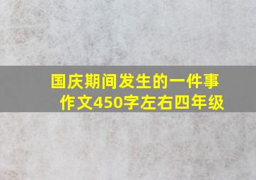 国庆期间发生的一件事作文450字左右四年级