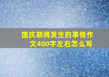 国庆期间发生的事情作文400字左右怎么写