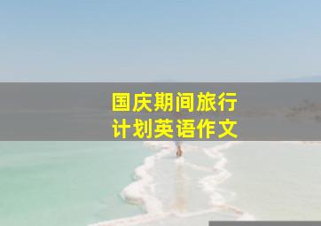 国庆期间旅行计划英语作文