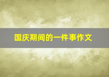 国庆期间的一件事作文