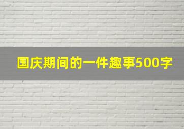 国庆期间的一件趣事500字