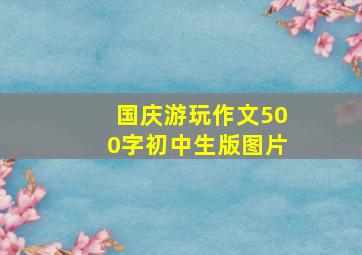 国庆游玩作文500字初中生版图片