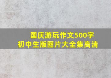 国庆游玩作文500字初中生版图片大全集高清