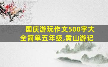 国庆游玩作文500字大全简单五年级,黄山游记