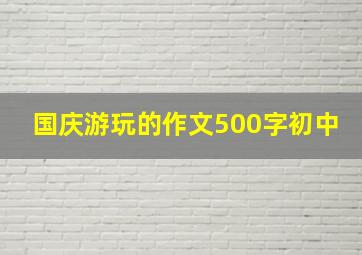 国庆游玩的作文500字初中