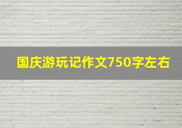 国庆游玩记作文750字左右