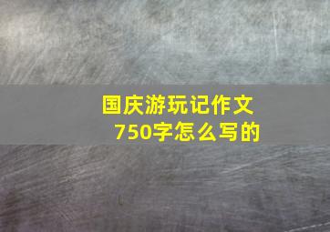 国庆游玩记作文750字怎么写的