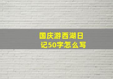 国庆游西湖日记50字怎么写