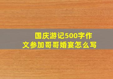 国庆游记500字作文参加哥哥婚宴怎么写