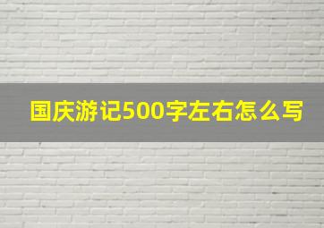 国庆游记500字左右怎么写