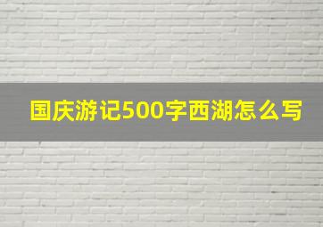 国庆游记500字西湖怎么写