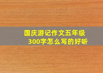 国庆游记作文五年级300字怎么写的好听