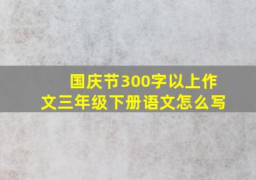 国庆节300字以上作文三年级下册语文怎么写