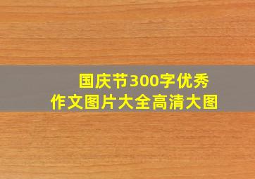 国庆节300字优秀作文图片大全高清大图