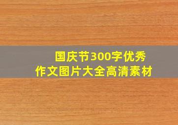 国庆节300字优秀作文图片大全高清素材