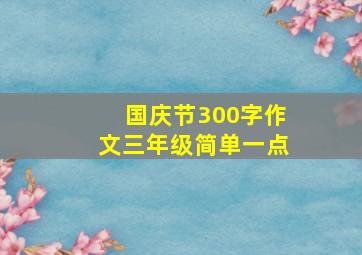 国庆节300字作文三年级简单一点