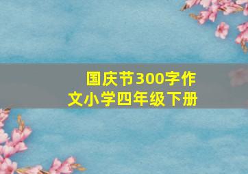 国庆节300字作文小学四年级下册