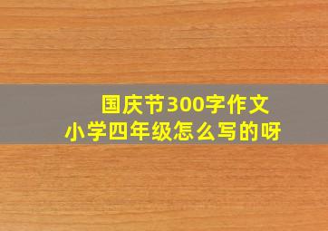 国庆节300字作文小学四年级怎么写的呀