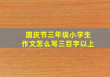 国庆节三年级小学生作文怎么写三百字以上