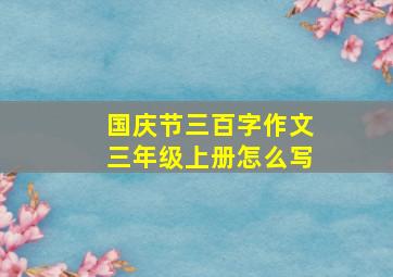 国庆节三百字作文三年级上册怎么写