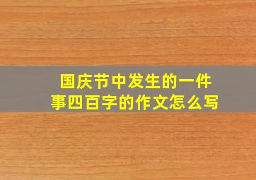 国庆节中发生的一件事四百字的作文怎么写