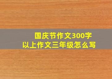 国庆节作文300字以上作文三年级怎么写