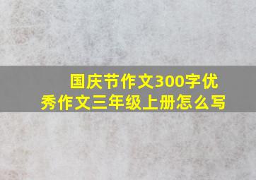 国庆节作文300字优秀作文三年级上册怎么写